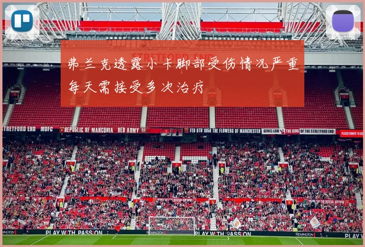 弗兰克透露小卡脚部受伤情况严重每天需接受多次治疗