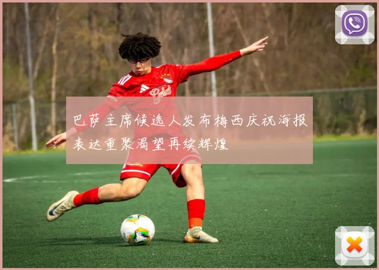 巴萨主席候选人发布梅西庆祝海报表达重聚渴望再续辉煌