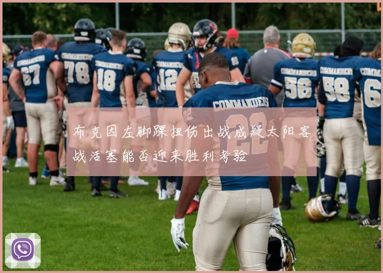 布克因左脚踝扭伤出战成疑太阳客战活塞能否迎来胜利考验