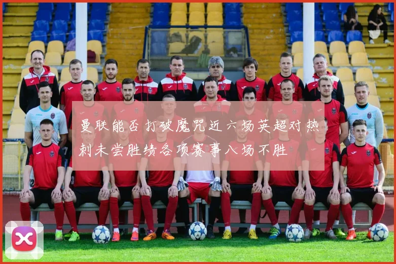 曼联能否打破魔咒近六场英超对热刺未尝胜绩各项赛事八场不胜