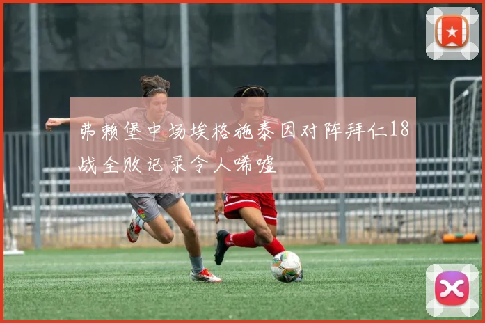 弗赖堡中场埃格施泰因对阵拜仁18战全败记录令人唏嘘