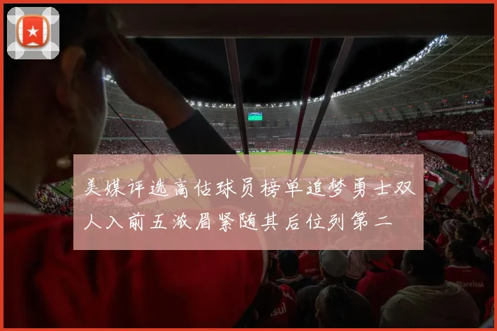 美媒评选高估球员榜单追梦勇士双人入前五浓眉紧随其后位列第二