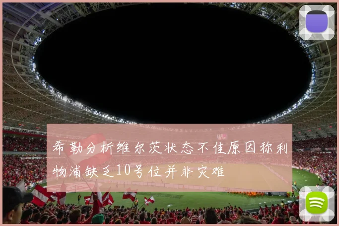 希勒分析维尔茨状态不佳原因称利物浦缺乏10号位并非灾难
