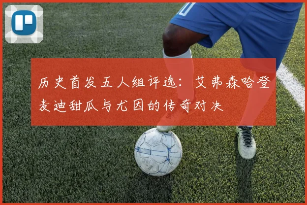 历史首发五人组评选：艾弗森哈登麦迪甜瓜与尤因的传奇对决