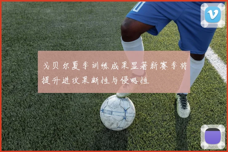 戈贝尔夏季训练成果显著新赛季将提升进攻果断性与侵略性