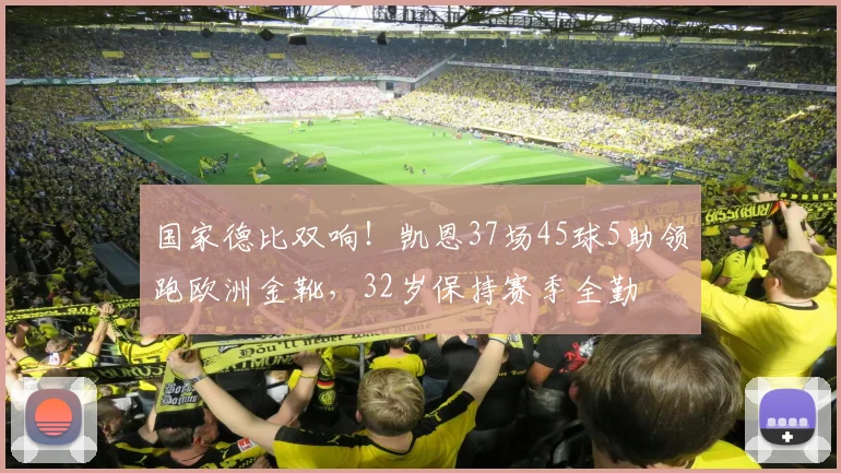 国家德比双响！凯恩37场45球5助领跑欧洲金靴，32岁保持赛季全勤
