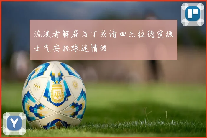 流浪者解雇马丁或请回杰拉德重振士气安抚球迷情绪