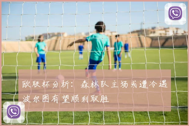 欧联杯分析：森林队主场或遭冷遇波尔图有望顺利取胜