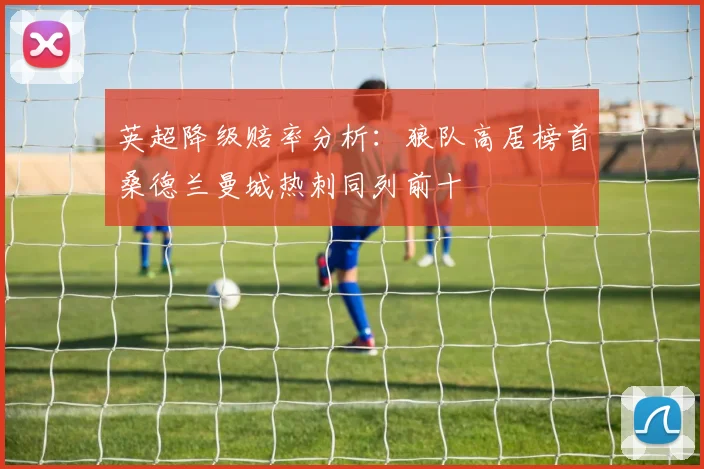 英超降级赔率分析：狼队高居榜首桑德兰曼城热刺同列前十