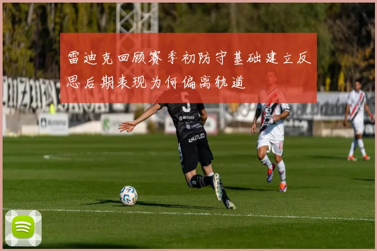 雷迪克回顾赛季初防守基础建立反思后期表现为何偏离轨道