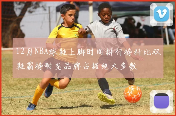 12月NBA球鞋上脚时间排行榜科比双鞋霸榜耐克品牌占据绝大多数