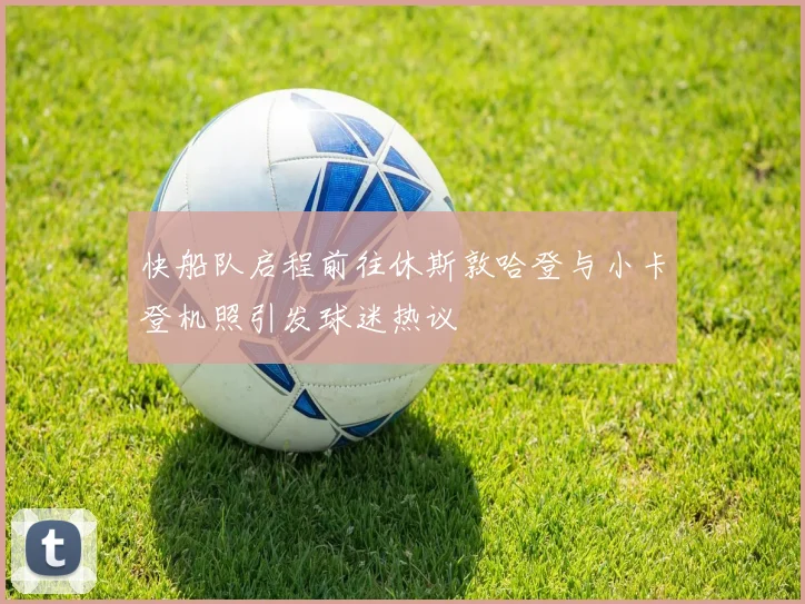 快船队启程前往休斯敦哈登与小卡登机照引发球迷热议
