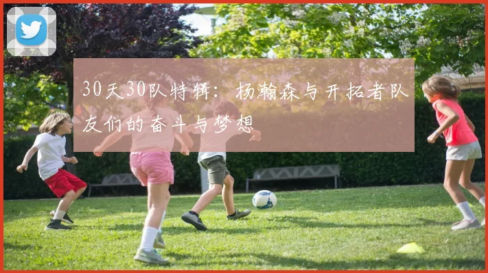 30天30队特辑：杨瀚森与开拓者队友们的奋斗与梦想