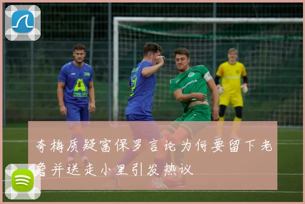 夸梅质疑富保罗言论为何要留下老詹并送走小里引发热议